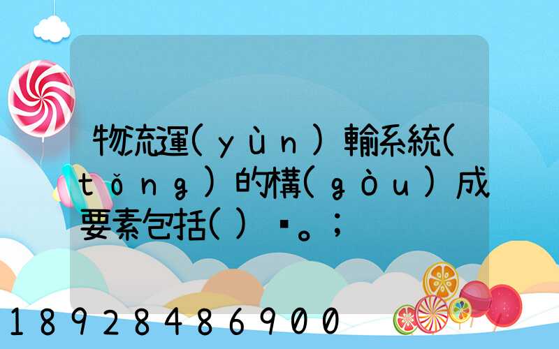 物流運(yùn)輸系統(tǒng)的構(gòu)成要素包括()。